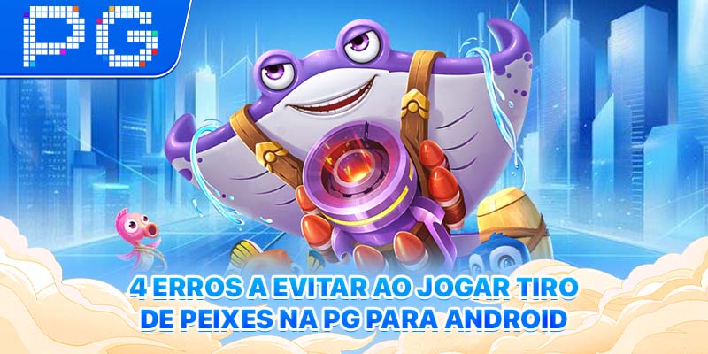 4 Erros a Evitar ao Jogar Tiro de Peixes na PG para Android