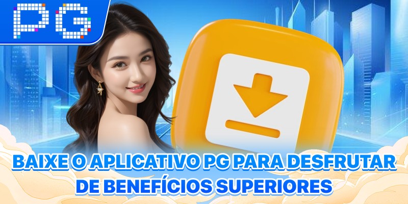 Baixe o aplicativo PG para desfrutar de benefícios superiores