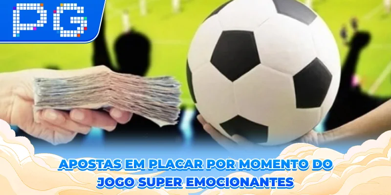 Apostas em placar por momento do jogo: super emocionantes